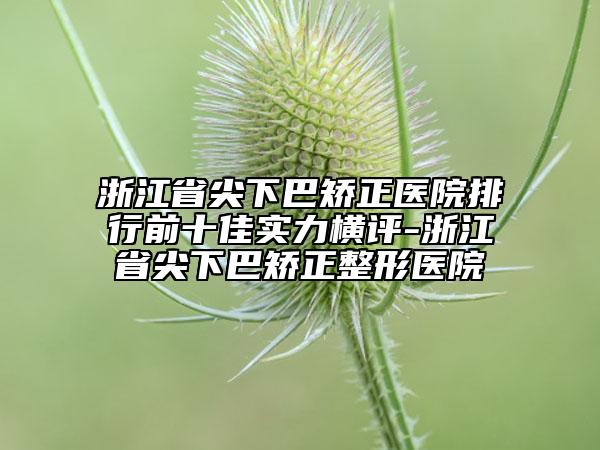 浙江省尖下巴矯正醫(yī)院排行前十佳實(shí)力橫評-浙江省尖下巴矯正整形醫(yī)院