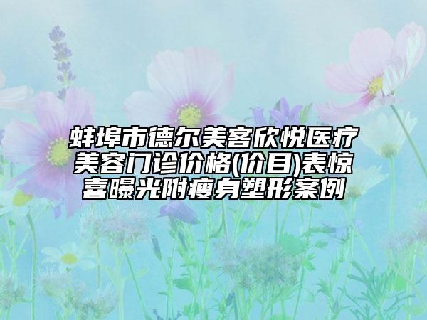 蚌埠市德爾美客欣悅醫(yī)療美容門診價格(價目)表驚喜曝光附瘦身塑形案例