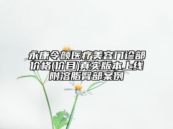 永康令顏醫(yī)療美容門診部價格(價目)真實版本上線附溶脂臀部案例