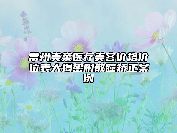 常州美萊醫(yī)療美容價格價位表大揭密附散瞳矯正案例