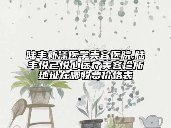 陸豐新漾醫(yī)學美容醫(yī)院,陸豐悅己悅心醫(yī)療美容診所地址在哪收費價格表