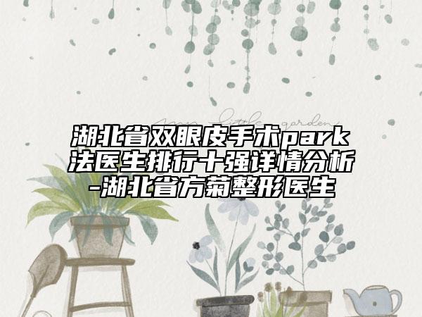 湖北省雙眼皮手術(shù)park法醫(yī)生排行十強(qiáng)詳情分析-湖北省方菊整形醫(yī)生