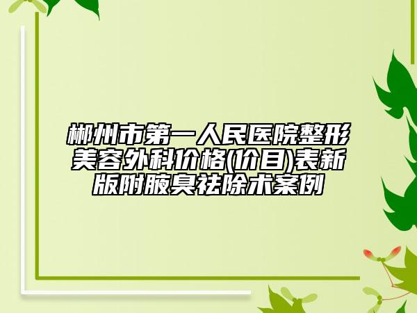 郴州市第一人民醫(yī)院整形美容外科價格(價目)表新版附腋臭祛除術案例