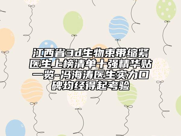 江西省3d生物束帶縮緊醫(yī)生上榜清單十強(qiáng)精華貼一覽-馮海濤醫(yī)生實(shí)力口碑均經(jīng)得起考驗(yàn)