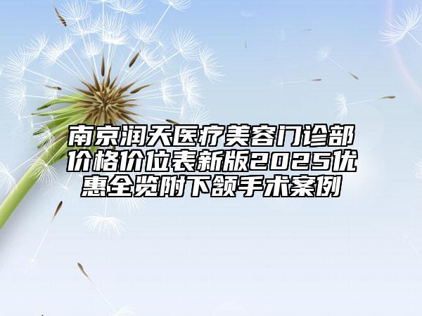 南京潤天醫(yī)療美容門診部價格價位表新版2025優(yōu)惠全覽附下頷手術案例
