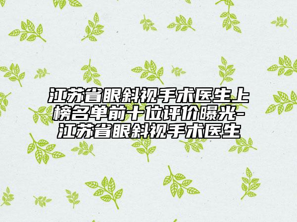 江蘇省眼斜視手術(shù)醫(yī)生上榜名單前十位評價曝光-江蘇省眼斜視手術(shù)醫(yī)生