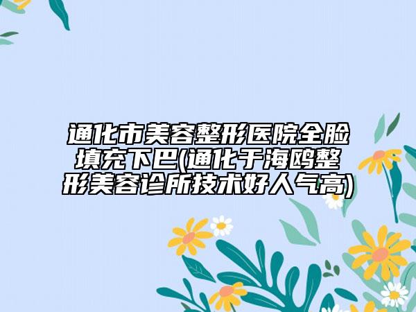 通化市美容整形醫(yī)院全臉填充下巴(通化于海鷗整形美容診所技術(shù)好人氣高)