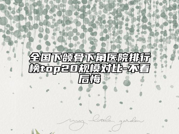 全國(guó)下頜骨下角醫(yī)院排行榜top20規(guī)模對(duì)比-不看后悔