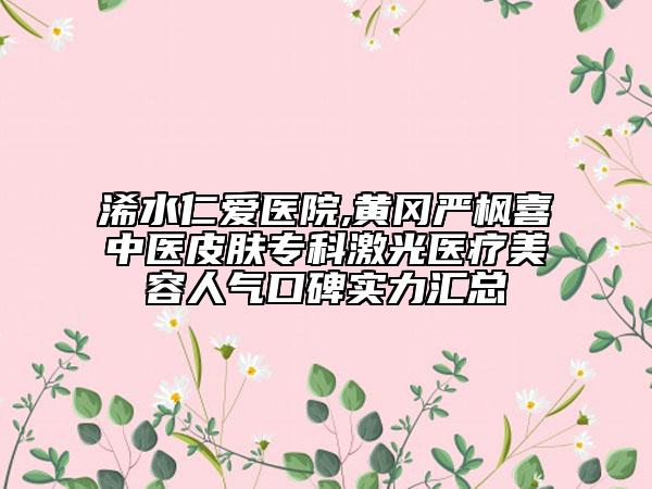 浠水仁愛醫(yī)院,黃岡嚴(yán)楓喜中醫(yī)皮膚?？萍す忉t(yī)療美容人氣口碑實(shí)力匯總