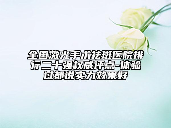 全國激光手術祛斑醫(yī)院排行二十強權威評點-體驗過都說實力效果好