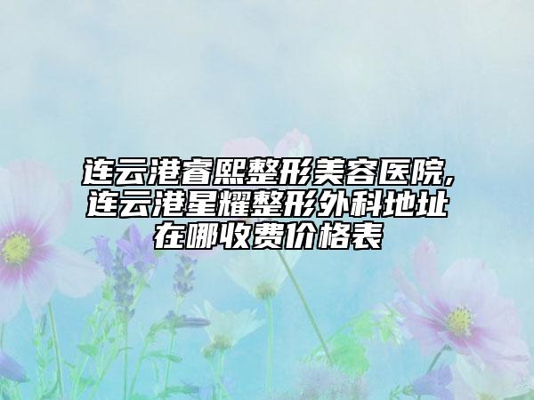 連云港睿熙整形美容醫(yī)院,連云港星耀整形外科地址在哪收費價格表