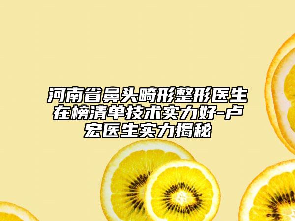 河南省鼻頭畸形整形醫(yī)生在榜清單技術(shù)實力好-盧宏醫(yī)生實力揭秘