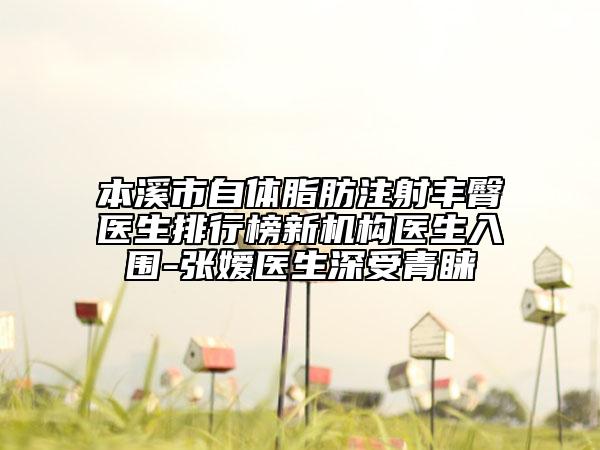 本溪市自體脂肪注射豐臀醫(yī)生排行榜新機(jī)構(gòu)醫(yī)生入圍-張嬡醫(yī)生深受青睞