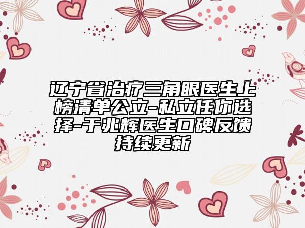 遼寧省治療三角眼醫(yī)生上榜清單公立-私立任你選擇-于兆輝醫(yī)生口碑反饋持續(xù)更新