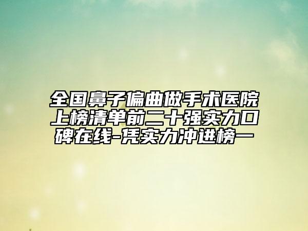 全國鼻子偏曲做手術(shù)醫(yī)院上榜清單前二十強(qiáng)實(shí)力口碑在線-憑實(shí)力沖進(jìn)榜一