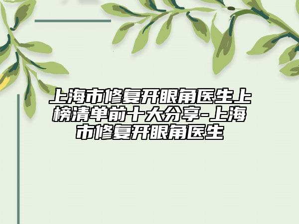 上海市修復開眼角醫(yī)生上榜清單前十大分享-上海市修復開眼角醫(yī)生