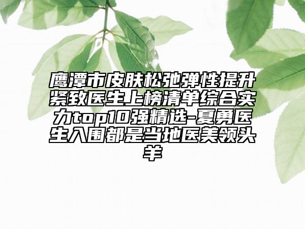 鷹潭市皮膚松弛彈性提升緊致醫(yī)生上榜清單綜合實力top10強精選-夏勇醫(yī)生入圍都是當地醫(yī)美領頭羊