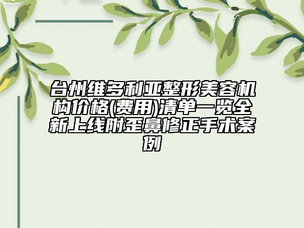 臺州維多利亞整形美容機(jī)構(gòu)價格(費(fèi)用)清單一覽全新上線附歪鼻修正手術(shù)案例