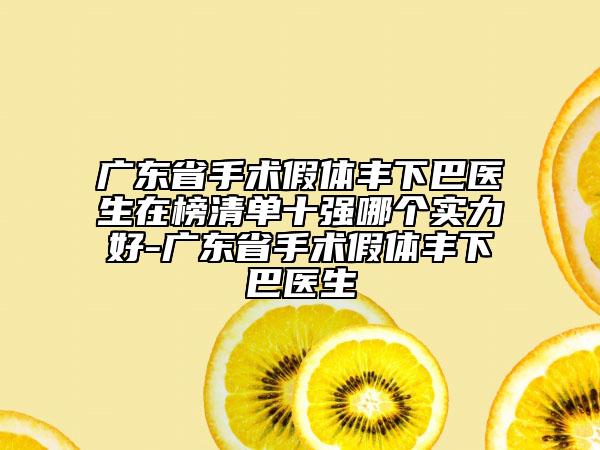 廣東省手術假體豐下巴醫(yī)生在榜清單十強哪個實力好-廣東省手術假體豐下巴醫(yī)生