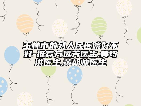 玉林市前列人民醫(yī)院好不好-推薦方遠(yuǎn)芳醫(yī)生,黃巧洪醫(yī)生,黃朝帥醫(yī)生