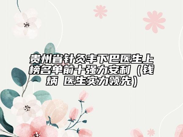 貴州省針灸豐下巴醫(yī)生上榜名單前十強力安利（錢炳燊醫(yī)生實力領(lǐng)先）