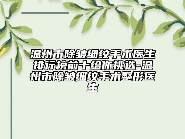 溫州市除皺細(xì)紋手術(shù)醫(yī)生排行榜前十給你挑選-溫州市除皺細(xì)紋手術(shù)整形醫(yī)生