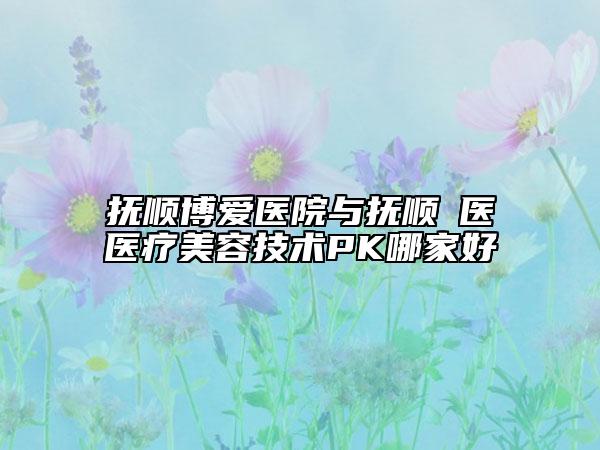 撫順博愛(ài)醫(yī)院與撫順佲醫(yī)醫(yī)療美容技術(shù)PK哪家好