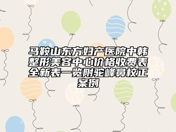 馬鞍山東方婦產(chǎn)醫(yī)院中韓整形美容中心價(jià)格收費(fèi)表全新表一覽附駝峰鼻校正案例