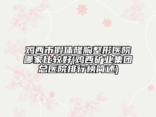 雞西市假體隆胸整形醫(yī)院哪家比較好(雞西礦業(yè)集團總醫(yī)院排行榜簡述)