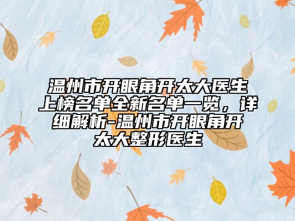 溫州市開眼角開太大醫(yī)生上榜名單全新名單一覽，詳細(xì)解析-溫州市開眼角開太大整形醫(yī)生