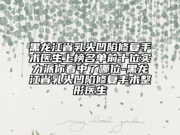 黑龍江省乳頭凹陷修復(fù)手術(shù)醫(yī)生上榜名單前十位實(shí)力派你看中了哪位-黑龍江省乳頭凹陷修復(fù)手術(shù)整形醫(yī)生