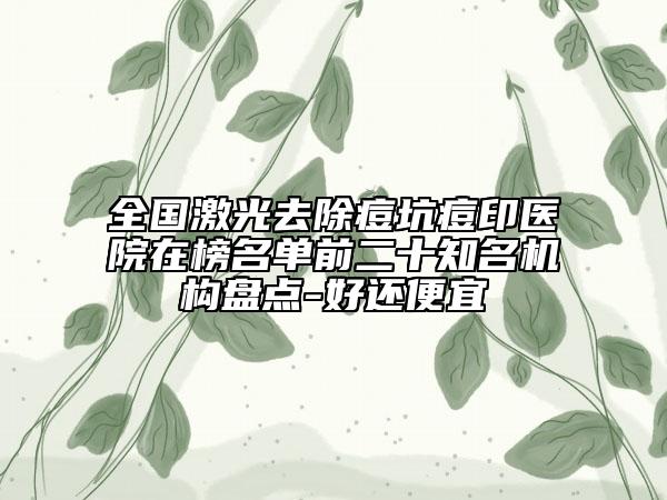 全國激光去除痘坑痘印醫(yī)院在榜名單前二十知名機構(gòu)盤點-好還便宜