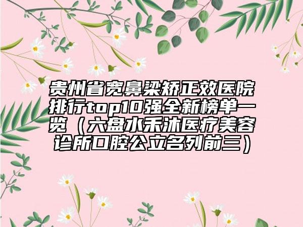 貴州省寬鼻梁矯正效醫(yī)院排行top10強(qiáng)全新榜單一覽（六盤水禾沐醫(yī)療美容診所口腔公立名列前三）