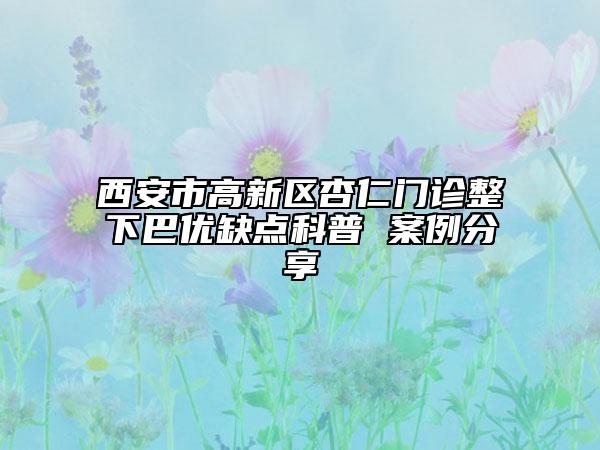 西安市高新區(qū)杏仁門診整下巴優(yōu)缺點(diǎn)科普 案例分享