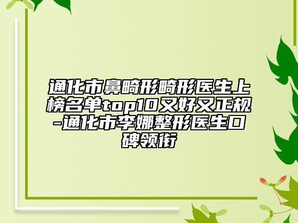 通化市鼻畸形畸形醫(yī)生上榜名單top10又好又正規(guī)-通化市李娜整形醫(yī)生口碑領(lǐng)銜