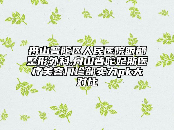 舟山普陀區(qū)人民醫(yī)院眼部整形外科,舟山普陀妃斯醫(yī)療美容門診部實力pk大對比