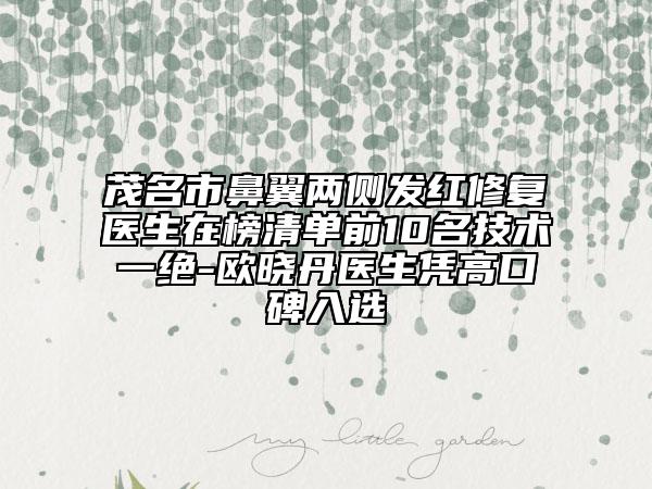 茂名市鼻翼兩側(cè)發(fā)紅修復(fù)醫(yī)生在榜清單前10名技術(shù)一絕-歐曉丹醫(yī)生憑高口碑入選