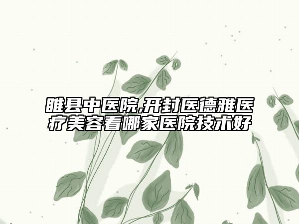 睢縣中醫(yī)院,開封醫(yī)德雅醫(yī)療美容看哪家醫(yī)院技術(shù)好