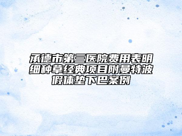 承德市第三醫(yī)院費用表明細種草經(jīng)典項目附曼特波假體墊下巴案例