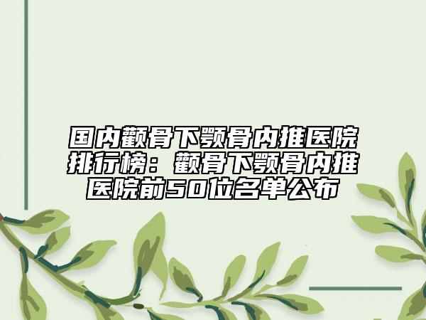 國內(nèi)顴骨下顎骨內(nèi)推醫(yī)院排行榜：顴骨下顎骨內(nèi)推醫(yī)院前50位名單公布