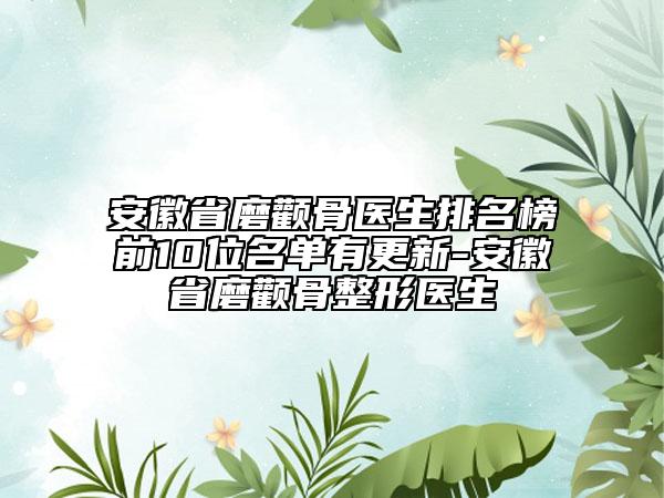 安徽省磨顴骨醫(yī)生排名榜前10位名單有更新-安徽省磨顴骨整形醫(yī)生