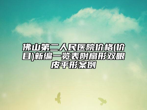 佛山第二人民醫(yī)院價(jià)格(價(jià)目)新編一覽表附扇形雙眼皮平形案例