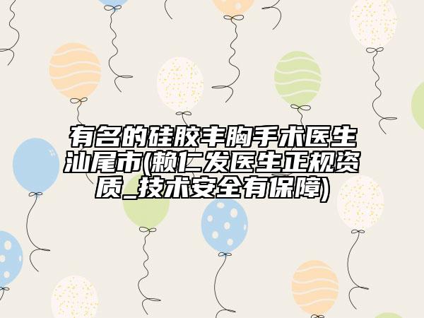 有名的硅膠豐胸手術(shù)醫(yī)生汕尾市(賴仁發(fā)醫(yī)生正規(guī)資質(zhì)_技術(shù)安全有保障)