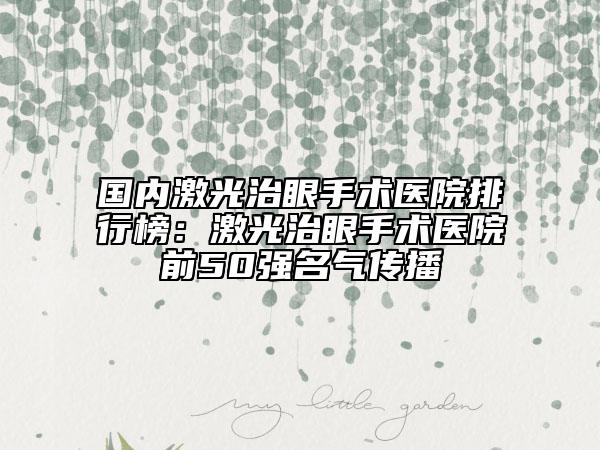國內(nèi)激光治眼手術(shù)醫(yī)院排行榜：激光治眼手術(shù)醫(yī)院前50強(qiáng)名氣傳播