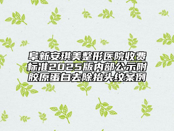 阜新安琪美整形醫(yī)院收費(fèi)標(biāo)準(zhǔn)2025版內(nèi)部公示附膠原蛋白去除抬頭紋案例