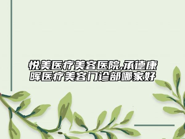 悅美醫(yī)療美容醫(yī)院,承德康暉醫(yī)療美容門診部哪家好