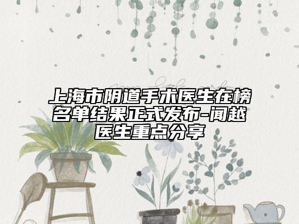 上海市陰道手術(shù)醫(yī)生在榜名單結(jié)果正式發(fā)布-聞越醫(yī)生重點分享