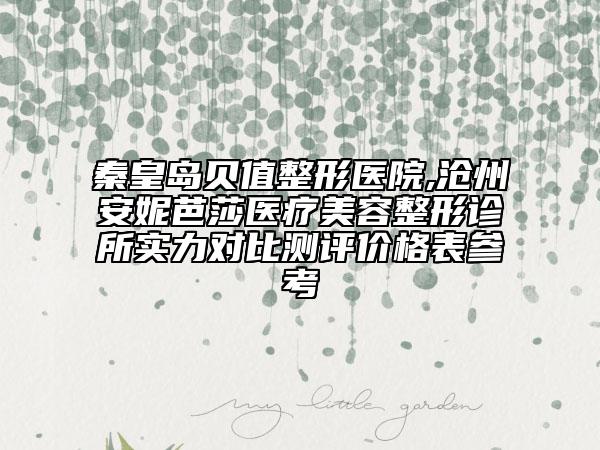 秦皇島貝值整形醫(yī)院,滄州安妮芭莎醫(yī)療美容整形診所實力對比測評價格表參考