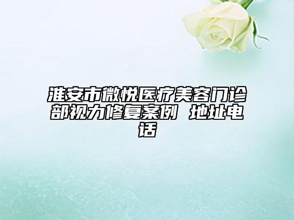 淮安市微悅醫(yī)療美容門診部視力修復(fù)案例 地址電話