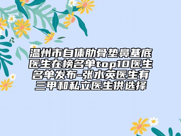溫州市自體肋骨墊鼻基底醫(yī)生在榜名單top10醫(yī)生名單發(fā)布-張水英醫(yī)生有三甲和私立醫(yī)生供選擇